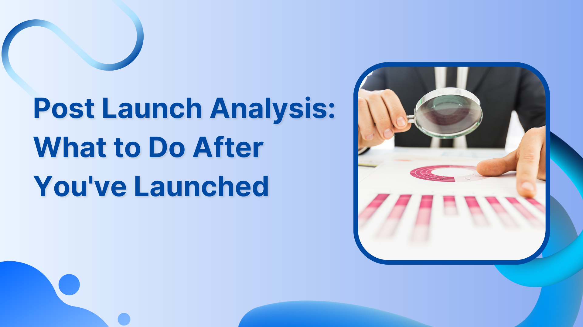 Post Launch Analysis: What to Do After You’ve Launched